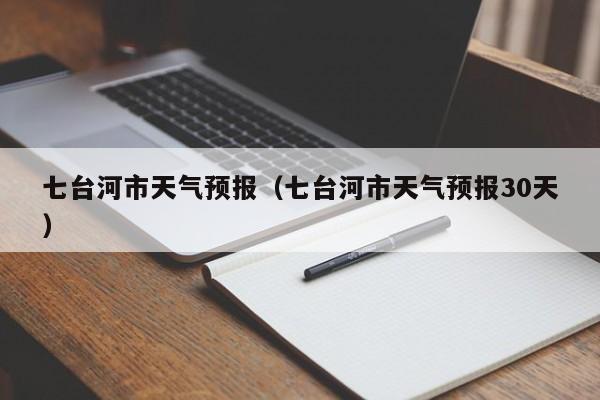 七台河市天气预报（七台河市天气预报30天）