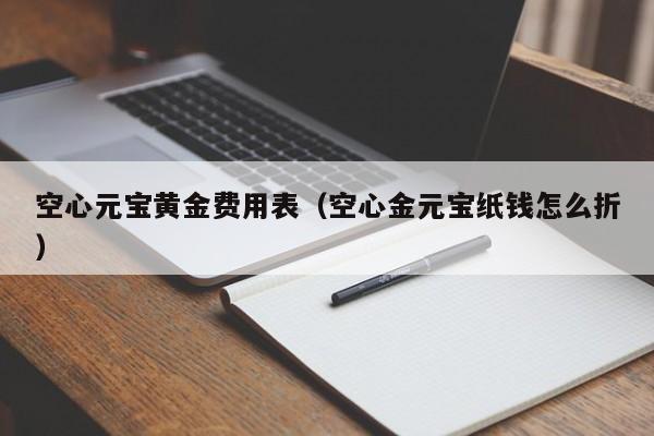 空心元宝黄金费用表（空心金元宝纸钱怎么折）