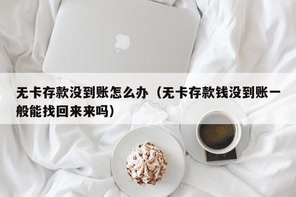 无卡存款没到账怎么办（无卡存款钱没到账一般能找回来来吗）