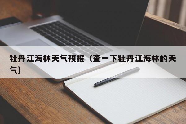 牡丹江海林天气预报（查一下牡丹江海林的天气）