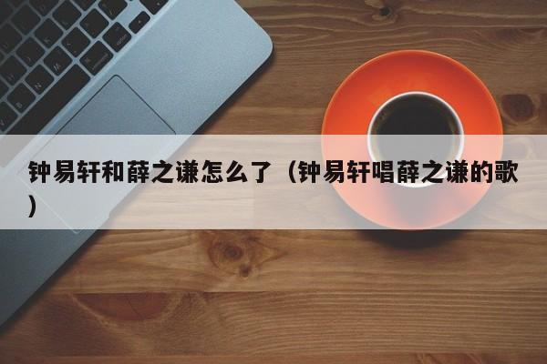 钟易轩和薛之谦怎么了（钟易轩唱薛之谦的歌）