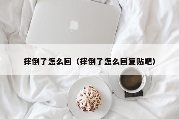 摔倒了怎么回（摔倒了怎么回复贴吧）