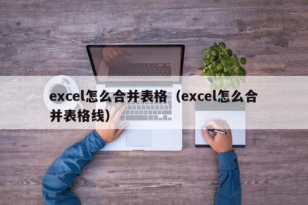 excel怎么合并表格（excel怎么合并表格线）