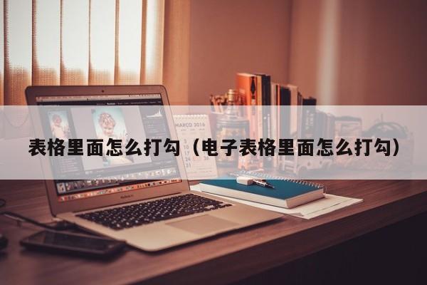 表格里面怎么打勾（电子表格里面怎么打勾）