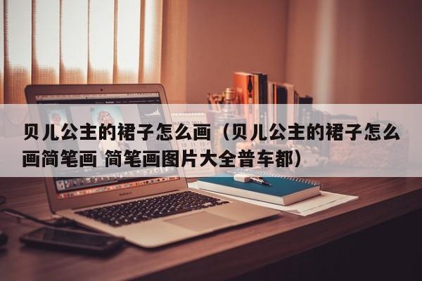 贝儿公主的裙子怎么画（贝儿公主的裙子怎么画简笔画 简笔画图片大全普车都）