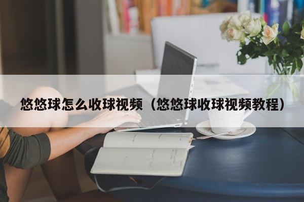 悠悠球怎么收球视频（悠悠球收球视频教程）