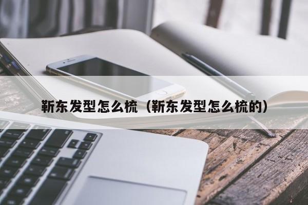 靳东发型怎么梳（靳东发型怎么梳的）