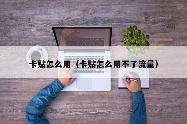 卡贴怎么用（卡贴怎么用不了流量）