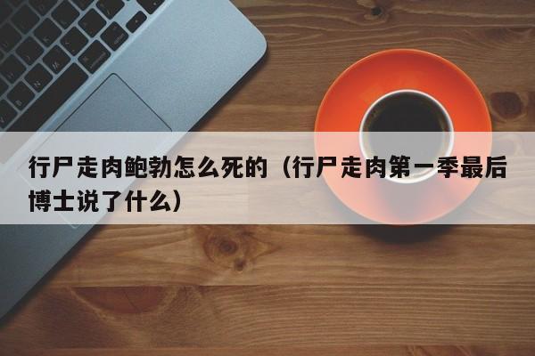 行尸走肉鲍勃怎么死的（行尸走肉第一季最后博士说了什么）
