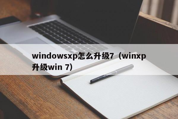windowsxp怎么升级7（winxp升级win 7）