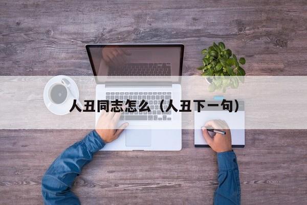 人丑同志怎么（人丑下一句）