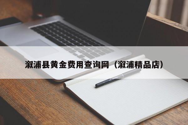溆浦县黄金费用查询网（溆浦精品店）