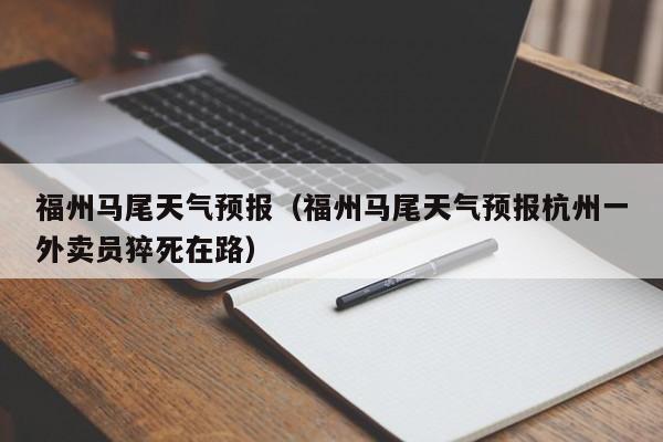 福州马尾天气预报（福州马尾天气预报杭州一外卖员猝死在路）