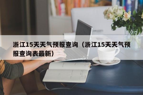 浙江15天天气预报查询（浙江15天天气预报查询表最新）
