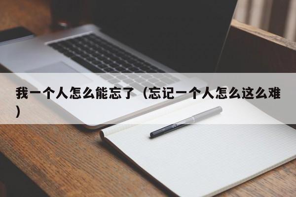 我一个人怎么能忘了（忘记一个人怎么这么难）