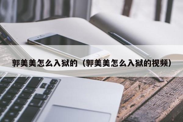 郭美美怎么入狱的（郭美美怎么入狱的视频）