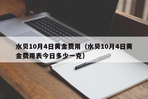 水贝10月4日黄金费用（水贝10月4日黄金费用表今日多少一克）
