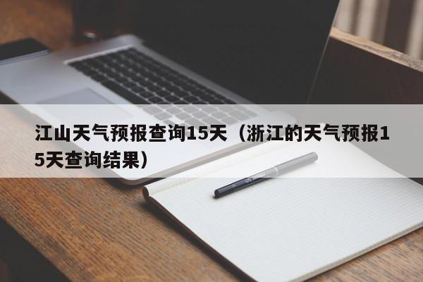 江山天气预报查询15天（浙江的天气预报15天查询结果）