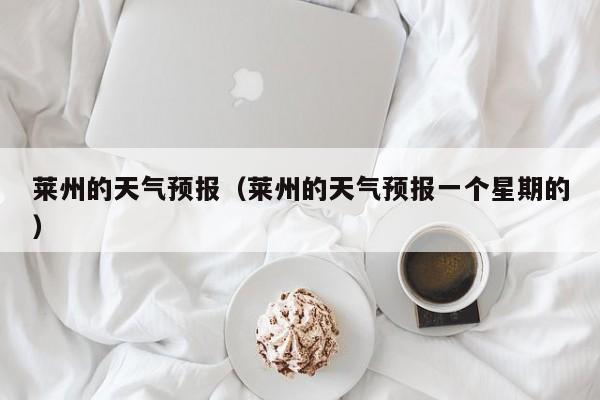 莱州的天气预报（莱州的天气预报一个星期的）