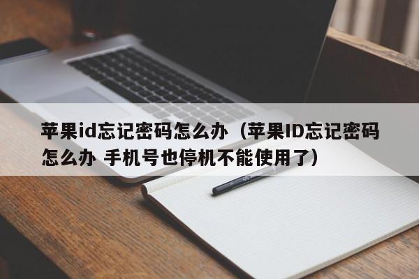 苹果id忘记密码怎么办（苹果ID忘记密码怎么办 手机号也停机不能使用了）