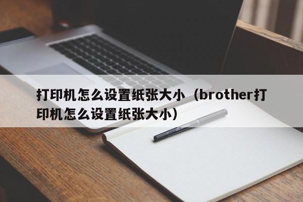打印机怎么设置纸张大小（brother打印机怎么设置纸张大小）