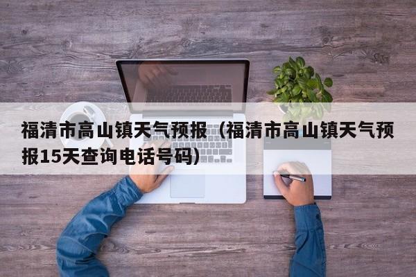 福清市高山镇天气预报（福清市高山镇天气预报15天查询电话号码）