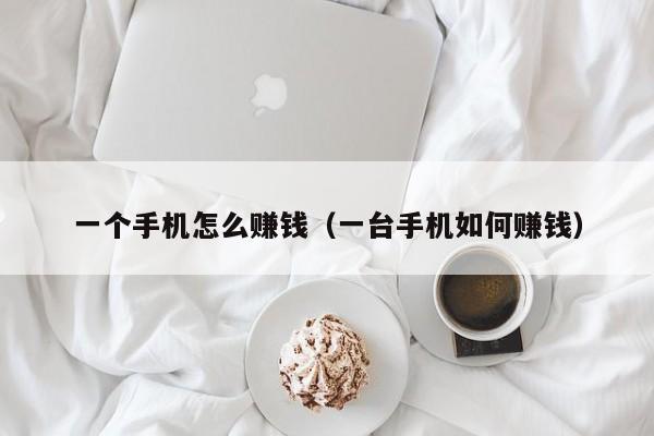 一个手机怎么赚钱（一台手机如何赚钱）