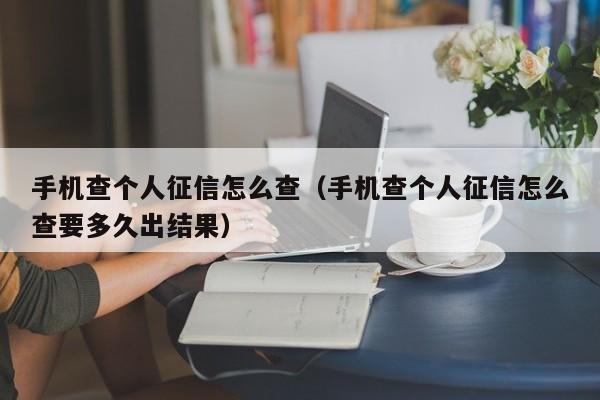 手机查个人征信怎么查（手机查个人征信怎么查要多久出结果）