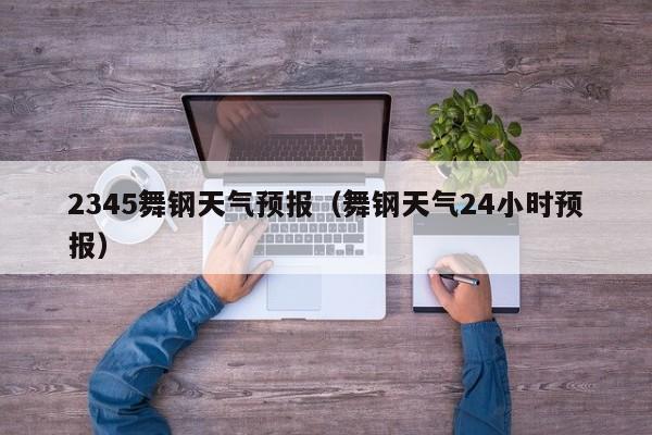 2345舞钢天气预报（舞钢天气24小时预报）