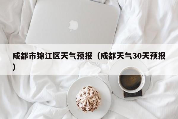 成都市锦江区天气预报（成都天气30天预报）