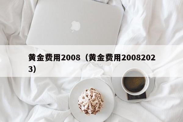 黄金费用2008（黄金费用20082023）
