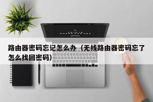路由器密码忘记怎么办（无线路由器密码忘了怎么找回密码）