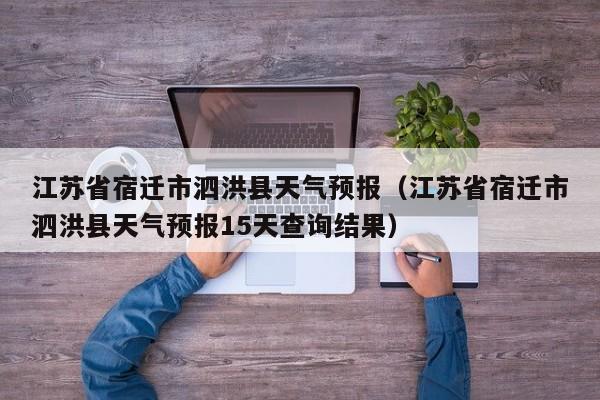 江苏省宿迁市泗洪县天气预报（江苏省宿迁市泗洪县天气预报15天查询结果）