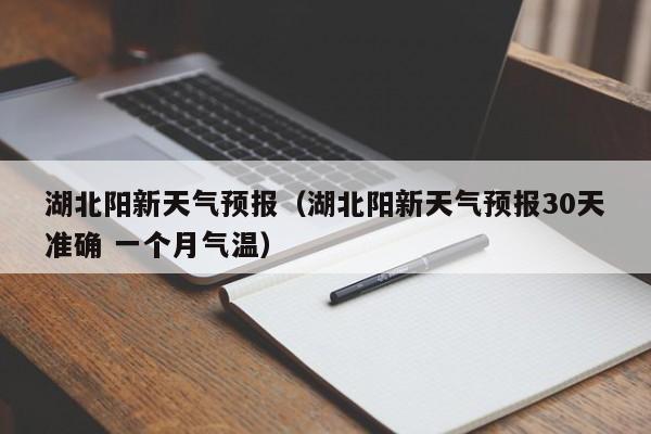 湖北阳新天气预报（湖北阳新天气预报30天准确 一个月气温）