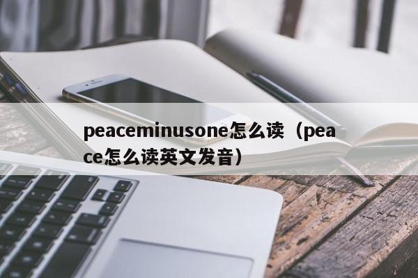 peaceminusone怎么读（peace怎么读英文发音）