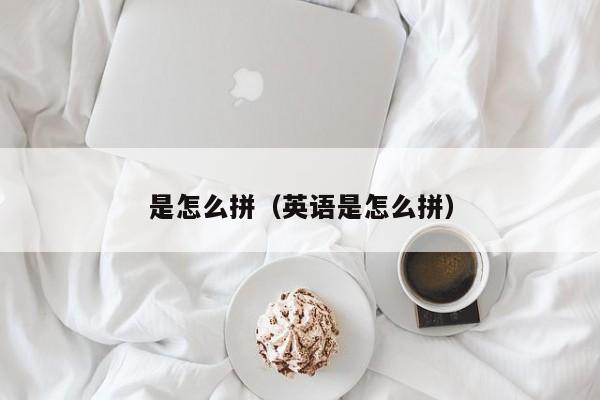 是怎么拼（英语是怎么拼）