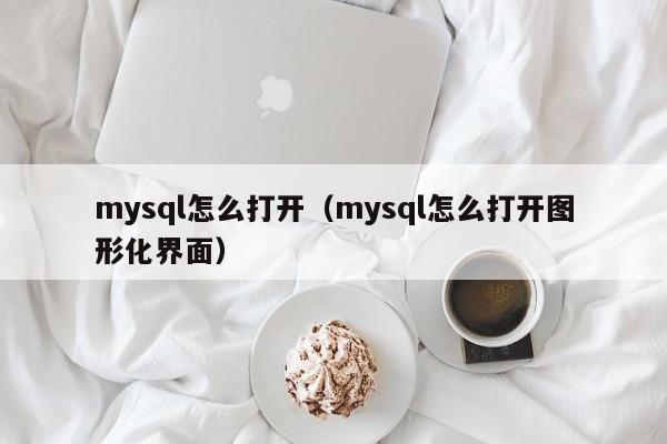 mysql怎么打开（mysql怎么打开图形化界面）
