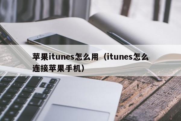 苹果itunes怎么用（itunes怎么连接苹果手机）