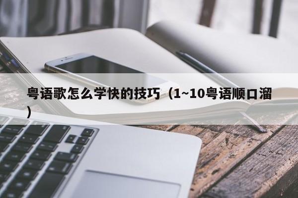 粤语歌怎么学快的技巧（1～10粤语顺口溜）
