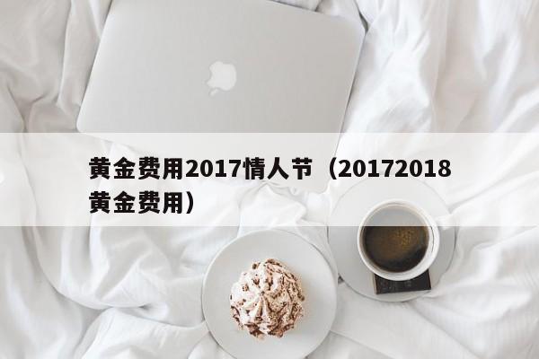 黄金费用2017情人节（20172018黄金费用）
