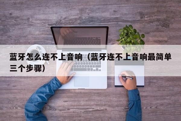 蓝牙怎么连不上音响（蓝牙连不上音响最简单三个步骤）