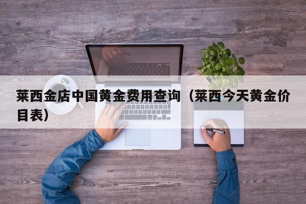 莱西金店中国黄金费用查询（莱西今天黄金价目表）