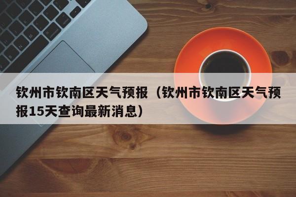 钦州市钦南区天气预报（钦州市钦南区天气预报15天查询最新消息）
