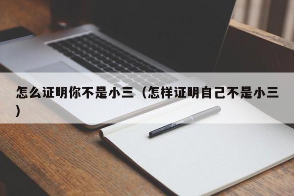 怎么证明你不是小三（怎样证明自己不是小三）