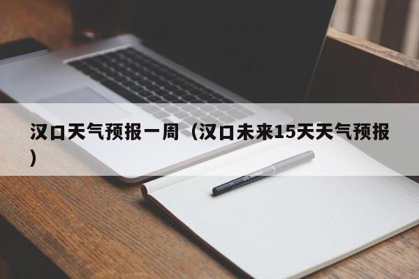 汉口天气预报一周（汉口未来15天天气预报）