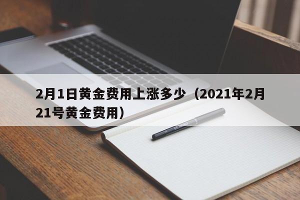 2月1日黄金费用上涨多少（2021年2月21号黄金费用）