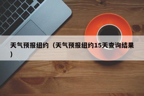 天气预报纽约（天气预报纽约15天查询结果）