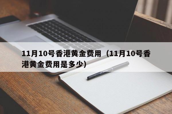 11月10号香港黄金费用（11月10号香港黄金费用是多少）