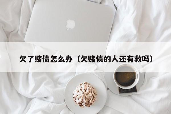 欠了赌债怎么办（欠赌债的人还有救吗）