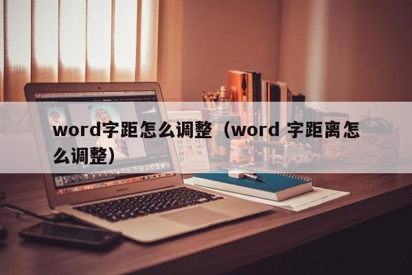 word字距怎么调整（word 字距离怎么调整）